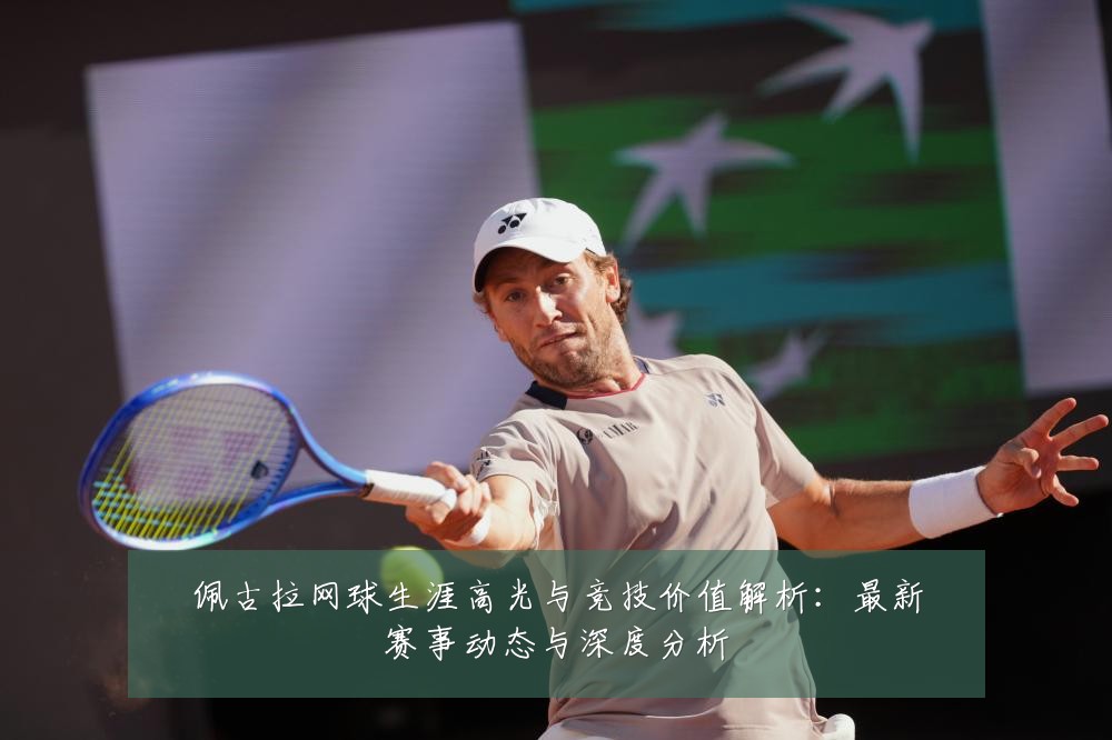 佩古拉网球生涯高光与竞技价值解析:最新赛事动态与深度分析