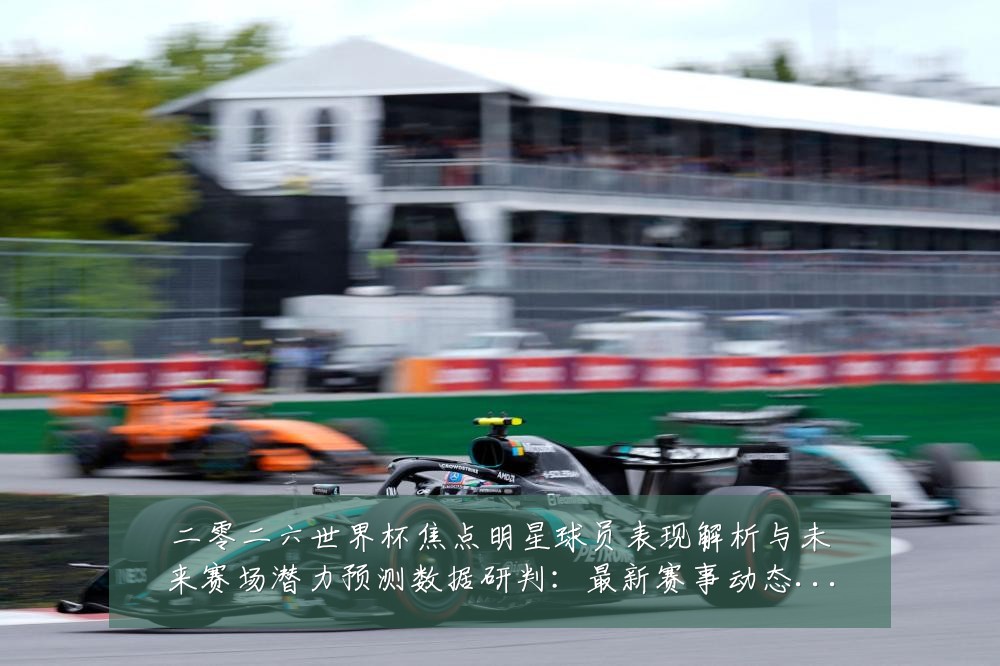 二零二六世界杯焦点明星球员表现解析与未来赛场潜力预测数据研判:最新赛事动态与深度分析