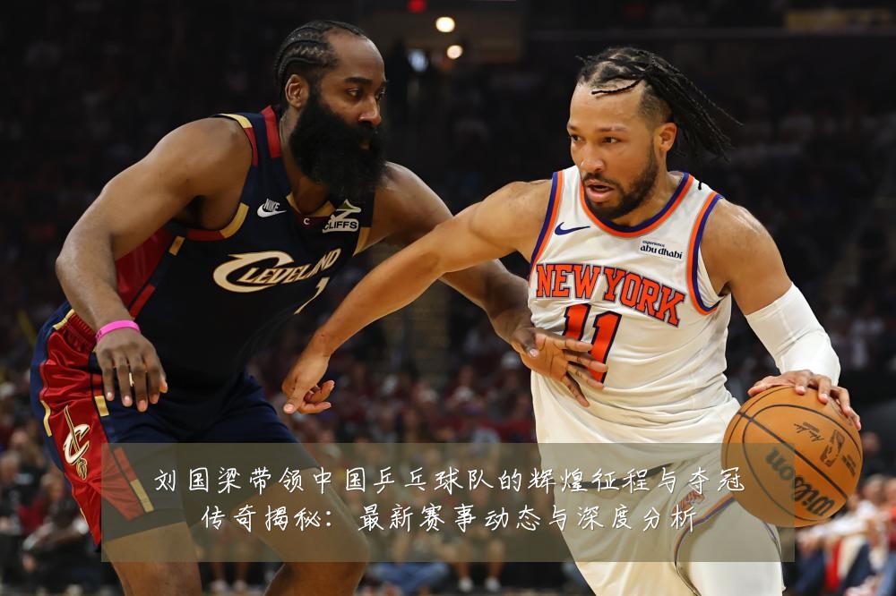 刘国梁带领中国乒乓球队的辉煌征程与夺冠传奇揭秘：最新赛事动态与深度分析