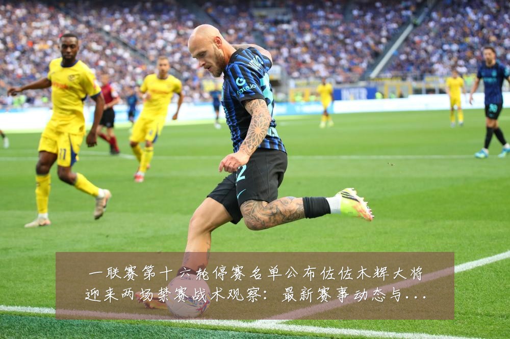 一联赛第十六轮停赛名单公布佐佐木辉大将迎来两场禁赛战术观察:最新赛事动态与深度分析