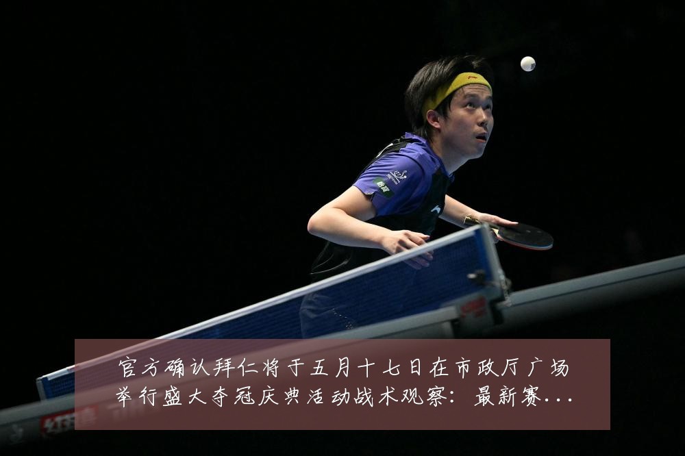 官方确认拜仁将于五月十七日在市政厅广场举行盛大夺冠庆典活动战术观察:最新赛事动态与深度分析