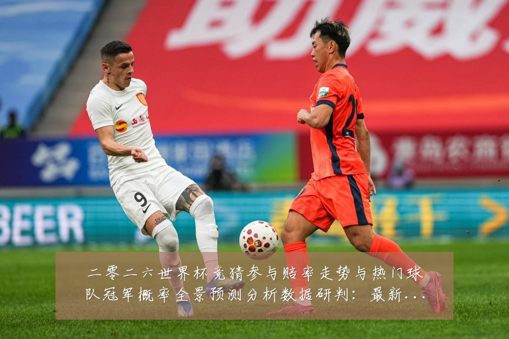 二零二六世界杯竞猜参与赔率走势与热门球队冠军概率全景预测分析数据研判:最新赛事动态与深度分析